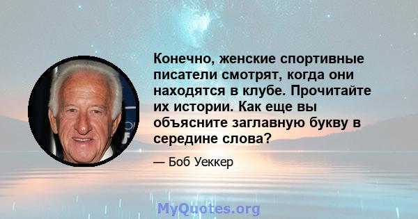 Конечно, женские спортивные писатели смотрят, когда они находятся в клубе. Прочитайте их истории. Как еще вы объясните заглавную букву в середине слова?