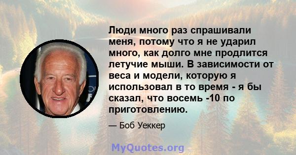 Люди много раз спрашивали меня, потому что я не ударил много, как долго мне продлится летучие мыши. В зависимости от веса и модели, которую я использовал в то время - я бы сказал, что восемь -10 по приготовлению.