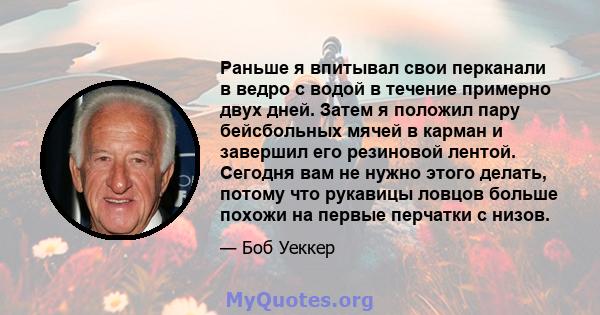 Раньше я впитывал свои перканали в ведро с водой в течение примерно двух дней. Затем я положил пару бейсбольных мячей в карман и завершил его резиновой лентой. Сегодня вам не нужно этого делать, потому что рукавицы