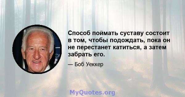 Способ поймать суставу состоит в том, чтобы подождать, пока он не перестанет катиться, а затем забрать его.