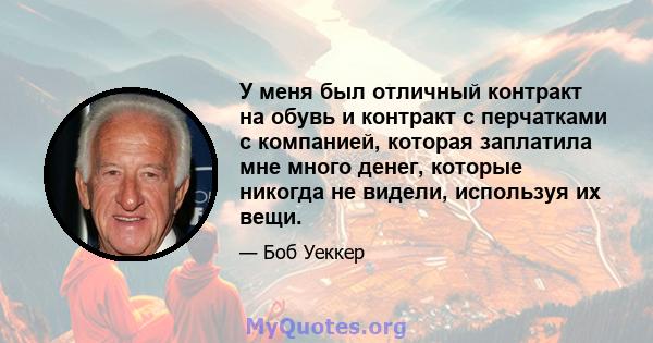 У меня был отличный контракт на обувь и контракт с перчатками с компанией, которая заплатила мне много денег, которые никогда не видели, используя их вещи.