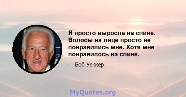 Я просто выросла на спине. Волосы на лице просто не понравились мне. Хотя мне понравилось на спине.