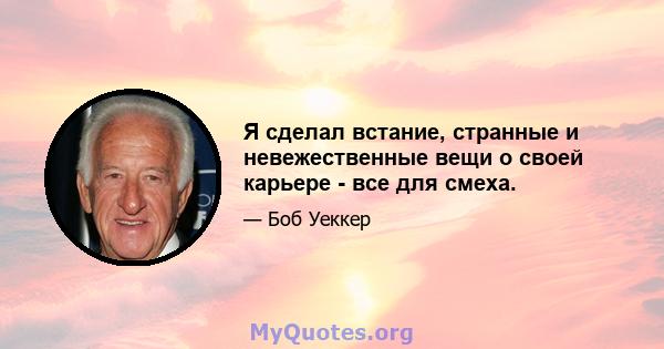 Я сделал встание, странные и невежественные вещи о своей карьере - все для смеха.