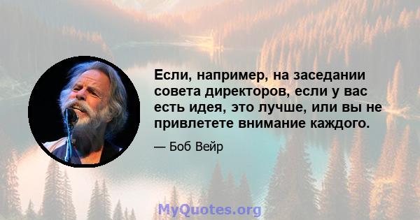 Если, например, на заседании совета директоров, если у вас есть идея, это лучше, или вы не привлетете внимание каждого.