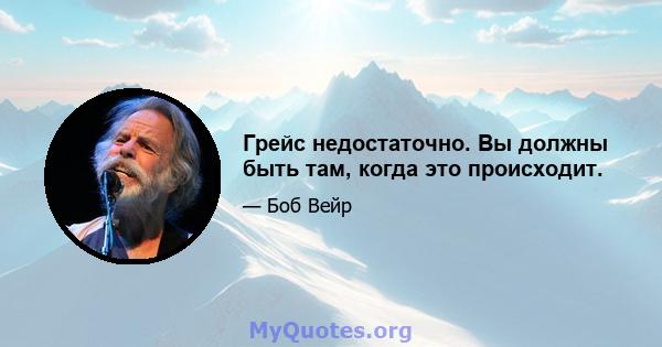 Грейс недостаточно. Вы должны быть там, когда это происходит.