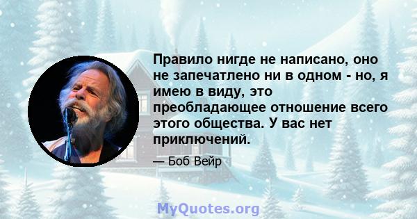 Правило нигде не написано, оно не запечатлено ни в одном - но, я имею в виду, это преобладающее отношение всего этого общества. У вас нет приключений.