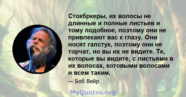 Стокбркеры, их волосы не длинные и полные листьев и тому подобное, поэтому они не привлекают вас к глазу. Они носят галстук, поэтому они не торчат, но вы их не видите. Те, которые вы видите, с листьями в их волосах,