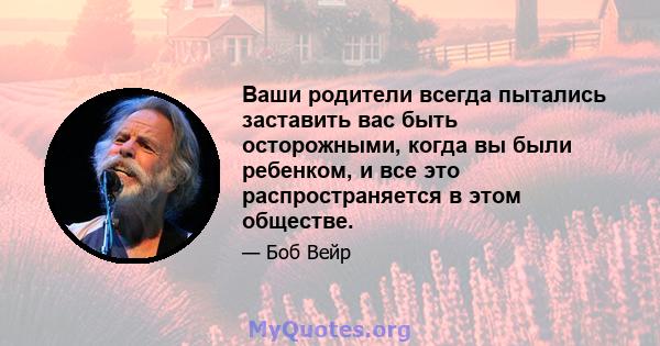 Ваши родители всегда пытались заставить вас быть осторожными, когда вы были ребенком, и все это распространяется в этом обществе.