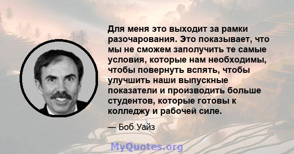 Для меня это выходит за рамки разочарования. Это показывает, что мы не сможем заполучить те самые условия, которые нам необходимы, чтобы повернуть вспять, чтобы улучшить наши выпускные показатели и производить больше