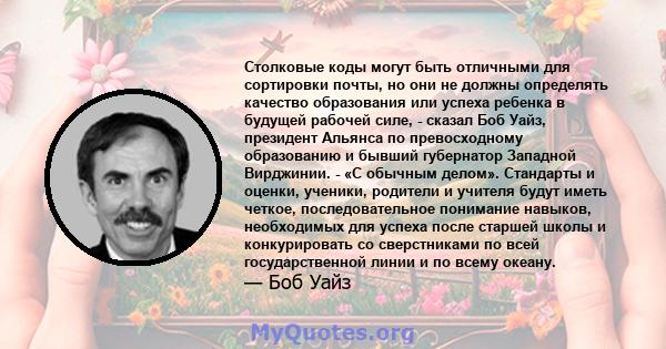 Столковые коды могут быть отличными для сортировки почты, но они не должны определять качество образования или успеха ребенка в будущей рабочей силе, - сказал Боб Уайз, президент Альянса по превосходному образованию и