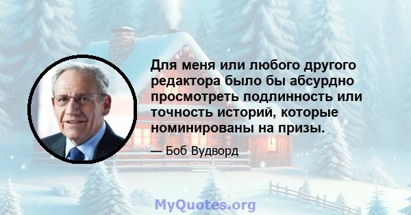 Для меня или любого другого редактора было бы абсурдно просмотреть подлинность или точность историй, которые номинированы на призы.