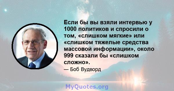 Если бы вы взяли интервью у 1000 политиков и спросили о том, «слишком мягкие» или «слишком тяжелые средства массовой информации», около 999 сказали бы «слишком сложно».