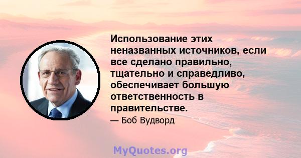 Использование этих неназванных источников, если все сделано правильно, тщательно и справедливо, обеспечивает большую ответственность в правительстве.