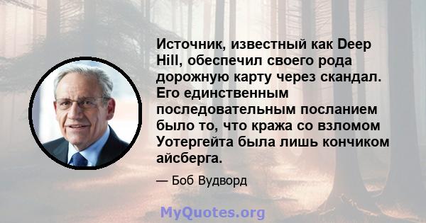 Источник, известный как Deep Hill, обеспечил своего рода дорожную карту через скандал. Его единственным последовательным посланием было то, что кража со взломом Уотергейта была лишь кончиком айсберга.