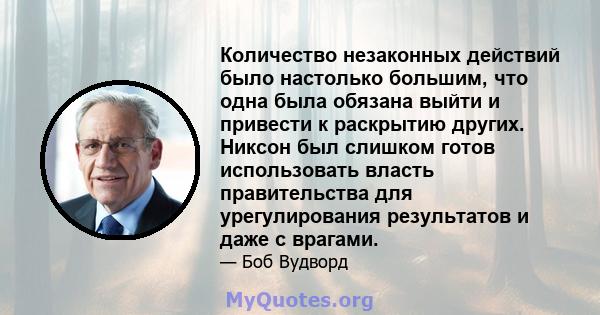 Количество незаконных действий было настолько большим, что одна была обязана выйти и привести к раскрытию других. Никсон был слишком готов использовать власть правительства для урегулирования результатов и даже с