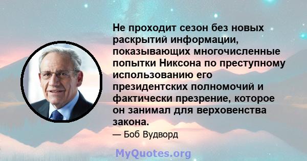 Не проходит сезон без новых раскрытий информации, показывающих многочисленные попытки Никсона по преступному использованию его президентских полномочий и фактически презрение, которое он занимал для верховенства закона.