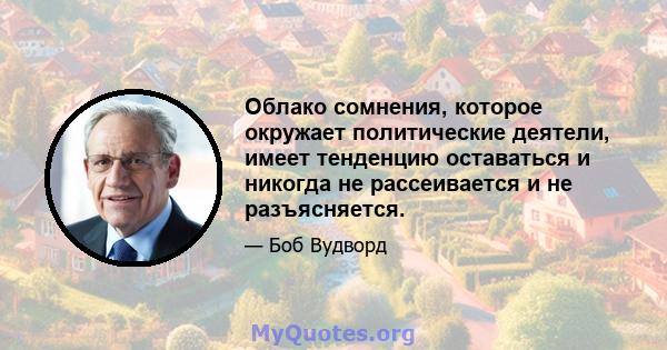 Облако сомнения, которое окружает политические деятели, имеет тенденцию оставаться и никогда не рассеивается и не разъясняется.