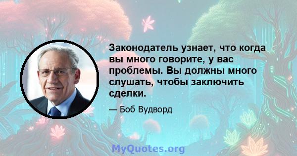 Законодатель узнает, что когда вы много говорите, у вас проблемы. Вы должны много слушать, чтобы заключить сделки.