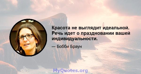 Красота не выглядит идеальной. Речь идет о праздновании вашей индивидуальности.