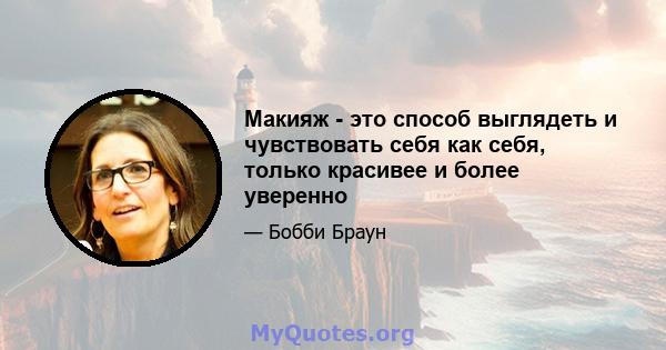 Макияж - это способ выглядеть и чувствовать себя как себя, только красивее и более уверенно