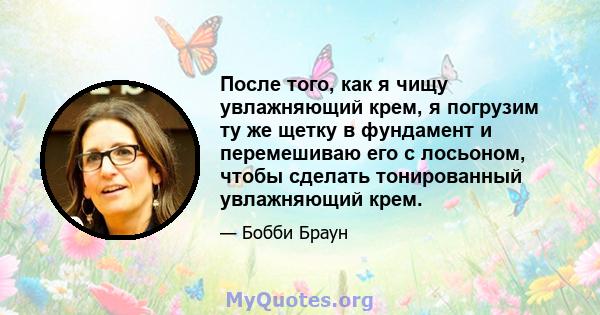 После того, как я чищу увлажняющий крем, я погрузим ту же щетку в фундамент и перемешиваю его с лосьоном, чтобы сделать тонированный увлажняющий крем.