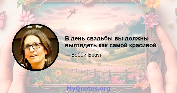 В день свадьбы вы должны выглядеть как самой красивой