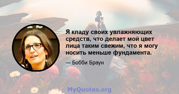 Я кладу своих увлажняющих средств, что делает мой цвет лица таким свежим, что я могу носить меньше фундамента.