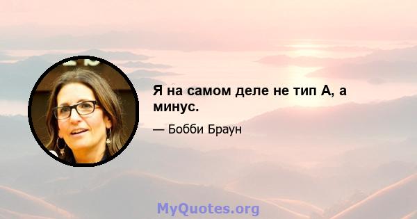 Я на самом деле не тип А, а минус.