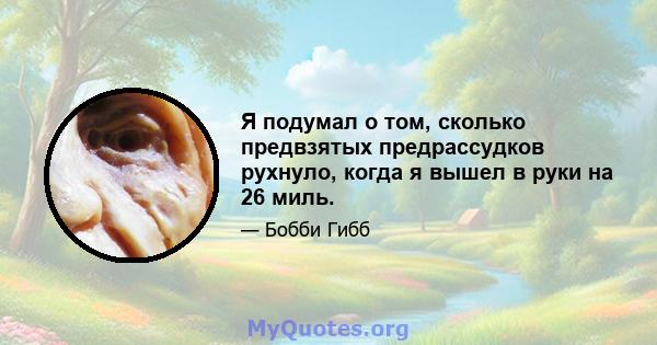 Я подумал о том, сколько предвзятых предрассудков рухнуло, когда я вышел в руки на 26 миль.