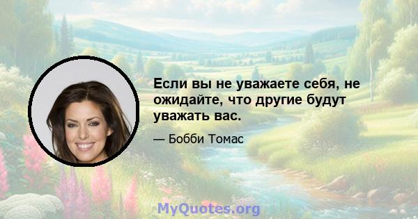 Если вы не уважаете себя, не ожидайте, что другие будут уважать вас.