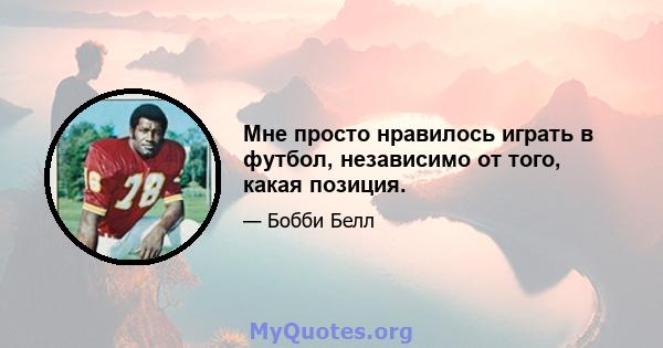 Мне просто нравилось играть в футбол, независимо от того, какая позиция.