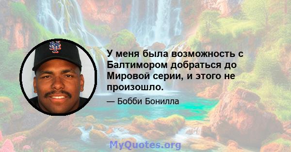 У меня была возможность с Балтимором добраться до Мировой серии, и этого не произошло.