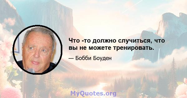 Что -то должно случиться, что вы не можете тренировать.