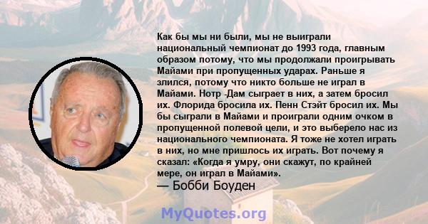 Как бы мы ни были, мы не выиграли национальный чемпионат до 1993 года, главным образом потому, что мы продолжали проигрывать Майами при пропущенных ударах. Раньше я злился, потому что никто больше не играл в Майами.