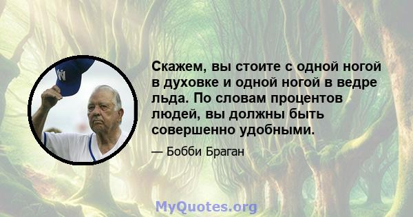 Скажем, вы стоите с одной ногой в духовке и одной ногой в ведре льда. По словам процентов людей, вы должны быть совершенно удобными.