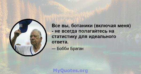 Все вы, ботаники (включая меня) - не всегда полагайтесь на статистику для идеального ответа.