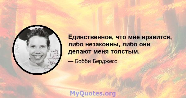 Единственное, что мне нравится, либо незаконны, либо они делают меня толстым.