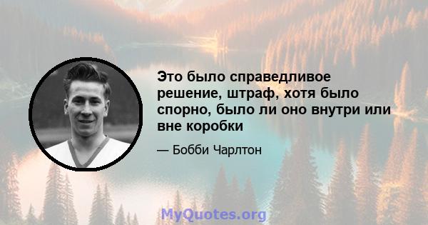 Это было справедливое решение, штраф, хотя было спорно, было ли оно внутри или вне коробки