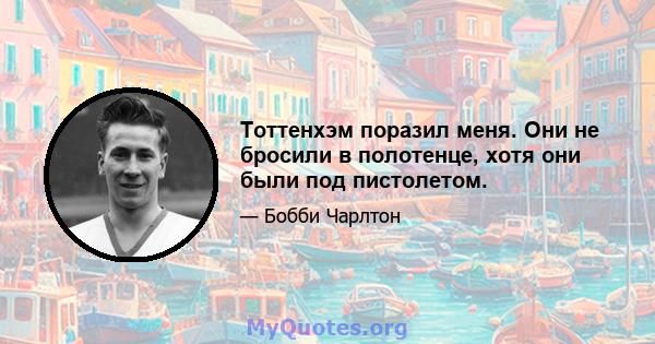 Тоттенхэм поразил меня. Они не бросили в полотенце, хотя они были под пистолетом.