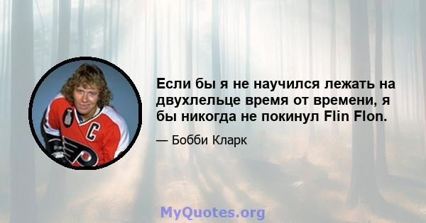 Если бы я не научился лежать на двухлельце время от времени, я бы никогда не покинул Flin Flon.