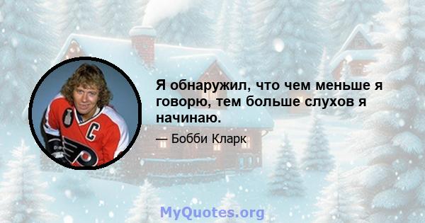 Я обнаружил, что чем меньше я говорю, тем больше слухов я начинаю.