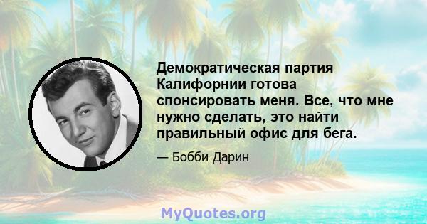 Демократическая партия Калифорнии готова спонсировать меня. Все, что мне нужно сделать, это найти правильный офис для бега.