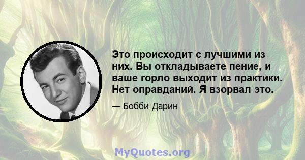 Это происходит с лучшими из них. Вы откладываете пение, и ваше горло выходит из практики. Нет оправданий. Я взорвал это.