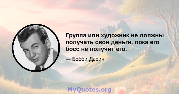 Группа или художник не должны получать свои деньги, пока его босс не получит его.