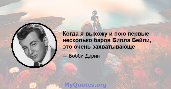 Когда я выхожу и пою первые несколько баров Билла Бейли, это очень захватывающе