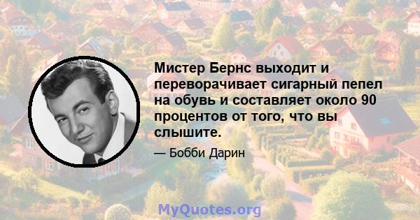 Мистер Бернс выходит и переворачивает сигарный пепел на обувь и составляет около 90 процентов от того, что вы слышите.