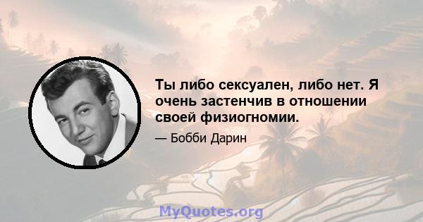 Ты либо сексуален, либо нет. Я очень застенчив в отношении своей физиогномии.