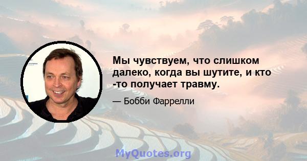 Мы чувствуем, что слишком далеко, когда вы шутите, и кто -то получает травму.