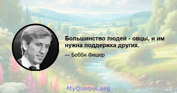 Большинство людей - овцы, и им нужна поддержка других.