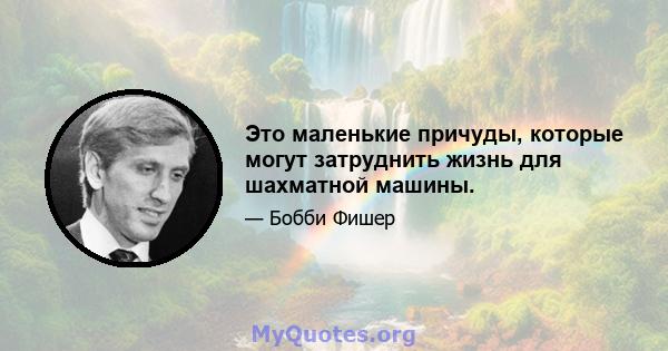 Это маленькие причуды, которые могут затруднить жизнь для шахматной машины.